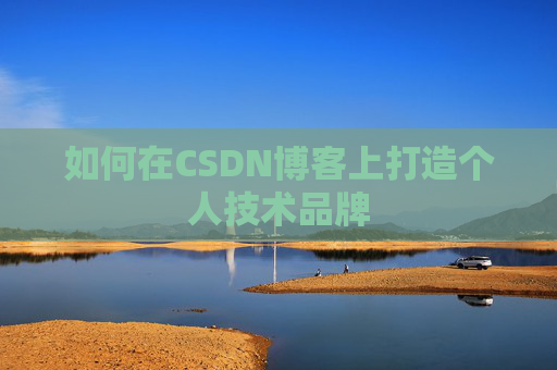 如何在CSDN博客上打造个人技术品牌
